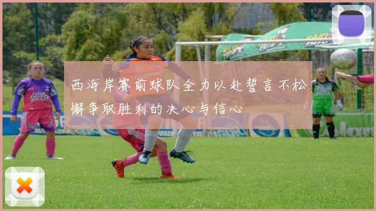 西海岸赛前球队全力以赴誓言不松懈争取胜利的决心与信心