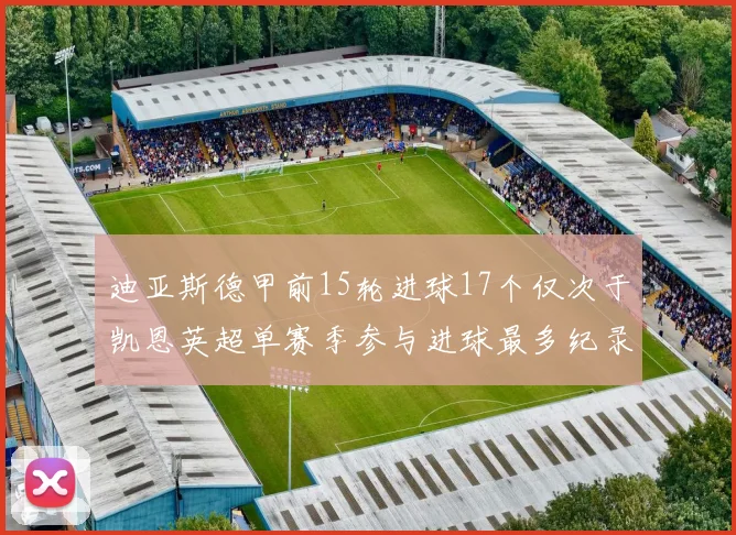 迪亚斯德甲前15轮进球17个仅次于凯恩英超单赛季参与进球最多纪录为18个