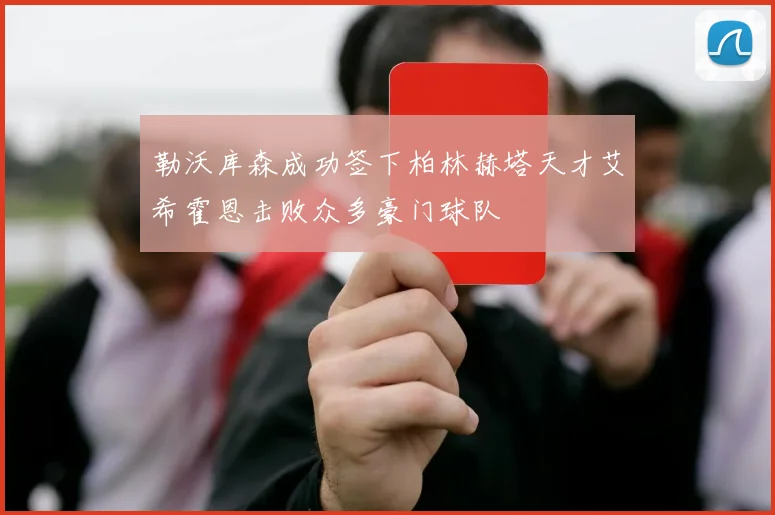 勒沃库森成功签下柏林赫塔天才艾希霍恩击败众多豪门球队