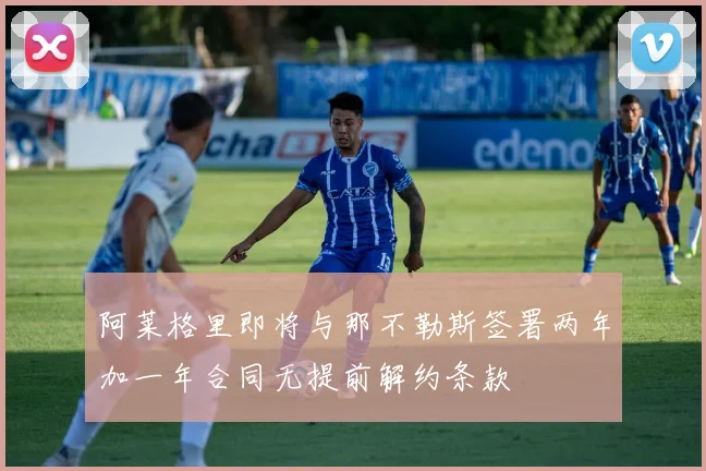 阿莱格里即将与那不勒斯签署两年加一年合同无提前解约条款