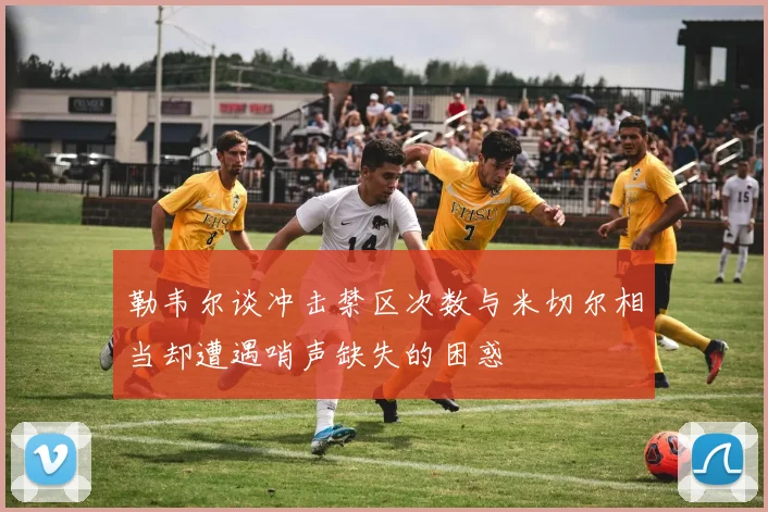 勒韦尔谈冲击禁区次数与米切尔相当却遭遇哨声缺失的困惑