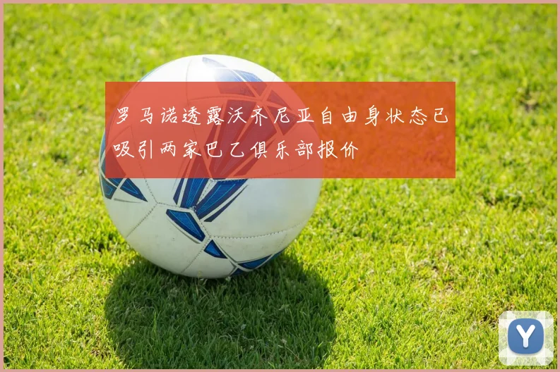 罗马诺透露沃齐尼亚自由身状态已吸引两家巴乙俱乐部报价
