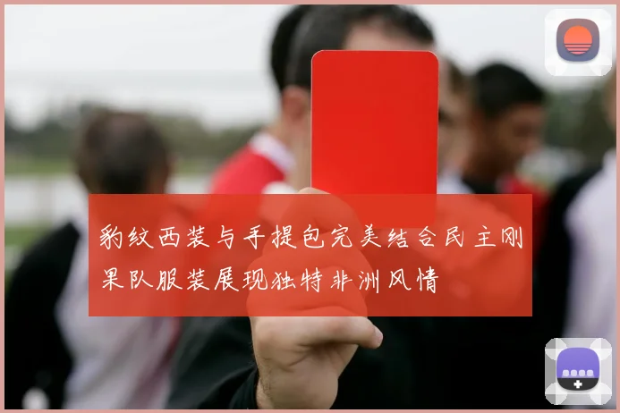 豹纹西装与手提包完美结合民主刚果队服装展现独特非洲风情