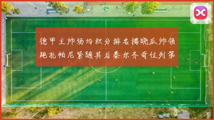 德甲主帅场均积分排名揭晓瓜帅领跑孔帕尼紧随其后泰尔齐奇位列第六