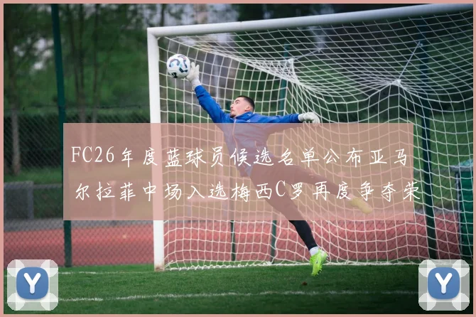 FC26年度蓝球员候选名单公布亚马尔拉菲中场入选梅西C罗再度争夺荣誉