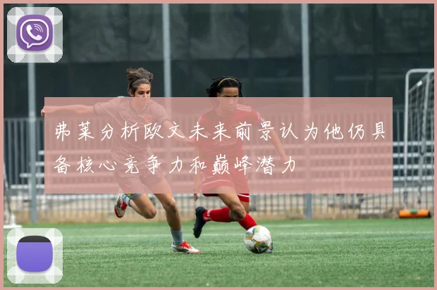 弗莱分析欧文未来前景认为他仍具备核心竞争力和巅峰潜力