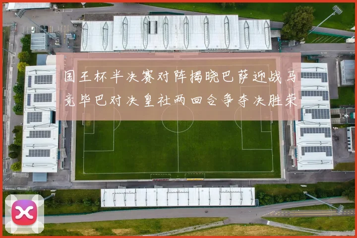 国王杯半决赛对阵揭晓巴萨迎战马竞毕巴对决皇社两回合争夺决胜荣耀