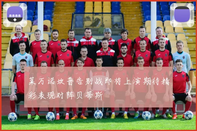 莱万诺坎普告别战即将上演期待精彩表现对阵贝蒂斯