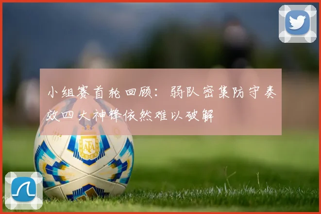小组赛首轮回顾：弱队密集防守奏效四大神锋依然难以破解