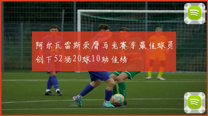 阿尔瓦雷斯荣膺马竞赛季最佳球员创下52场20球10助佳绩